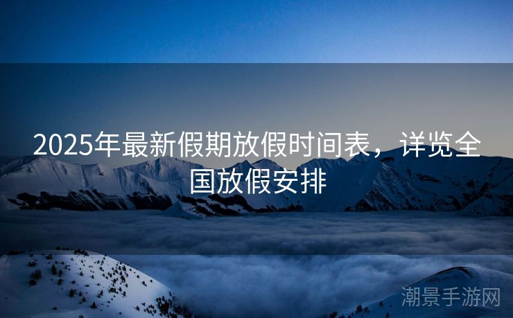 2025年最新假期放假时间表，详览全国放假安排