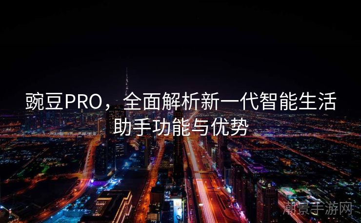 豌豆PRO，全面解析新一代智能生活助手功能与优势