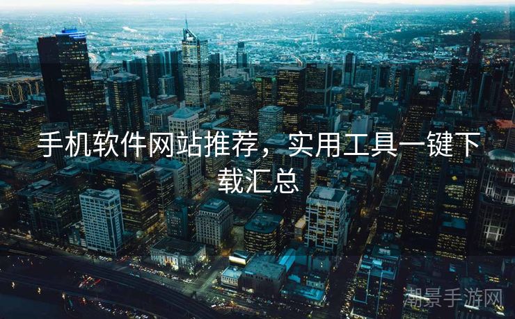 手机软件网站推荐，实用工具一键下载汇总