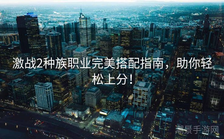 激战2种族职业完美搭配指南，助你轻松上分！
