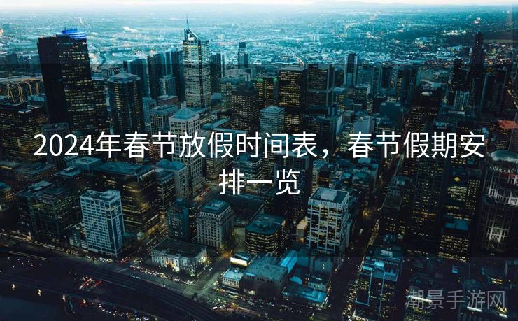 2024年春节放假时间表，春节假期安排一览