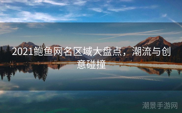 2021鲍鱼网名区域大盘点，潮流与创意碰撞