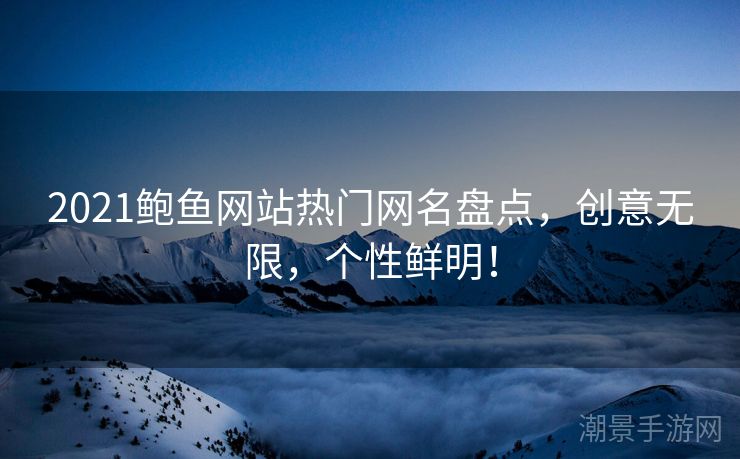 2021鲍鱼网站热门网名盘点，创意无限，个性鲜明！